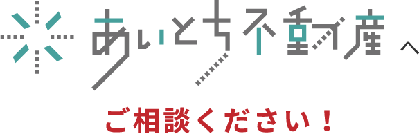あいとち不動産へご相談ください！